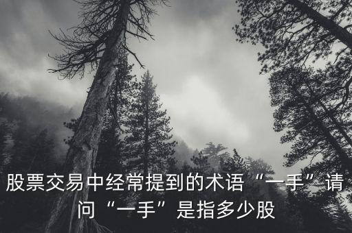 股票交易中經(jīng)常提到的術(shù)語“一手”請問“一手”是指多少股