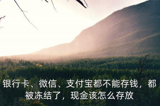 銀行卡、微信、支付寶都不能存錢，都被凍結(jié)了，現(xiàn)金該怎么存放