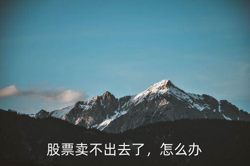 股票賣(mài)不出去了，怎么辦