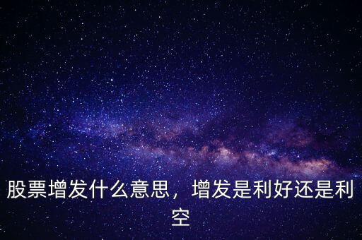 股票增發(fā)什么意思，增發(fā)是利好還是利空