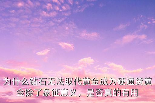 為什么鉆石無法取代黃金成為硬通貨黃金除了象征意義，是否真的有用