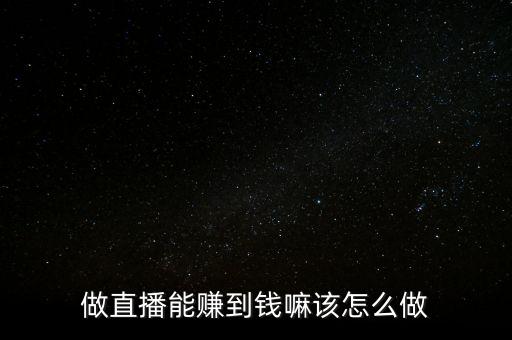 做直播能賺到錢(qián)嘛該怎么做