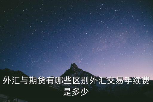 外匯與期貨有哪些區(qū)別外匯交易手續(xù)費是多少