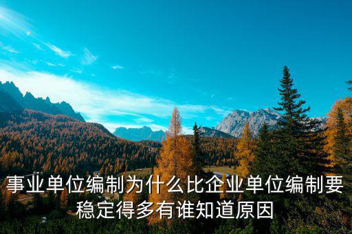 事業(yè)單位編制為什么比企業(yè)單位編制要穩(wěn)定得多有誰知道原因