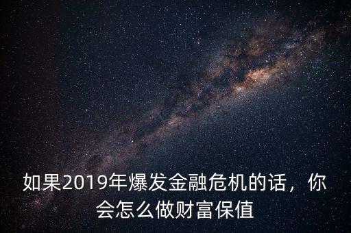 如果2019年爆發(fā)金融危機(jī)的話，你會怎么做財富保值