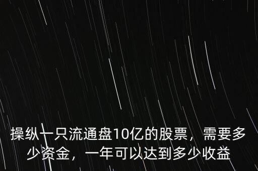 操縱一只流通盤10億的股票，需要多少資金，一年可以達(dá)到多少收益