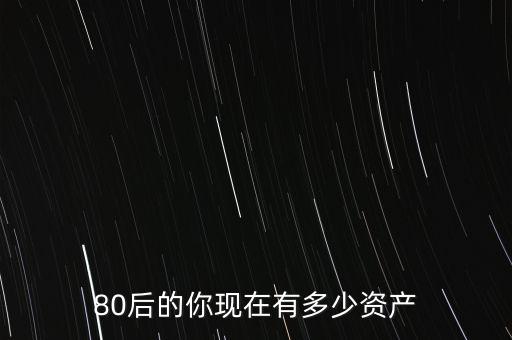 80后的你現(xiàn)在有多少資產(chǎn)