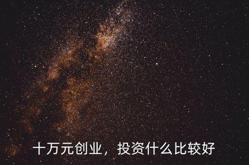 十萬(wàn)元?jiǎng)?chuàng)業(yè)，投資什么比較好