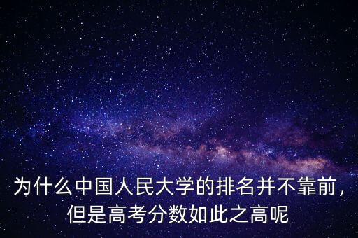 為什么中國(guó)人民大學(xué)的排名并不靠前，但是高考分?jǐn)?shù)如此之高呢