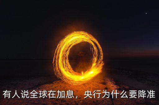 有人說全球在加息，央行為什么要降準(zhǔn)