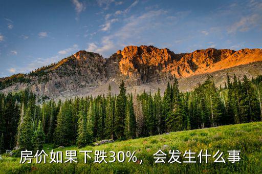 房價如果下跌30%，會發(fā)生什么事