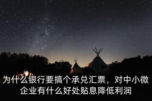 為什么銀行要搞個承兌匯票，對中小微企業(yè)有什么好處貼息降低利潤