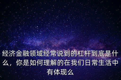 經(jīng)濟金融領(lǐng)域經(jīng)常說到的杠桿到底是什么，你是如何理解的在我們?nèi)粘Ｉ钪杏畜w現(xiàn)么