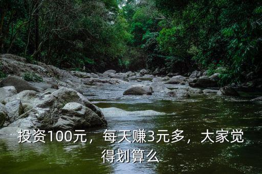 投資100元，每天賺3元多，大家覺(jué)得劃算么