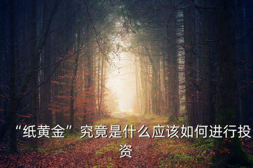 “紙黃金”究竟是什么應(yīng)該如何進(jìn)行投資