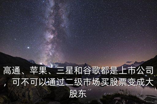 高通、蘋果、三星和谷歌都是上市公司，可不可以通過二級市場買股票變成大股東