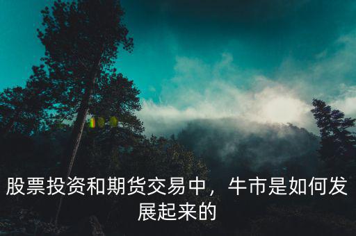 股票投資和期貨交易中，牛市是如何發(fā)展起來(lái)的