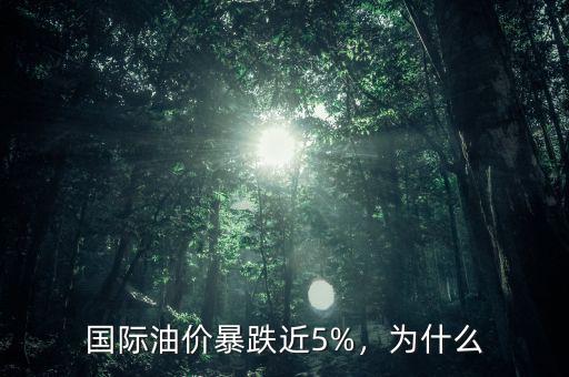 國際油價(jià)暴跌近5%，為什么