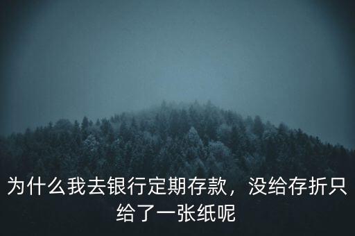 為什么我去銀行定期存款，沒給存折只給了一張紙呢