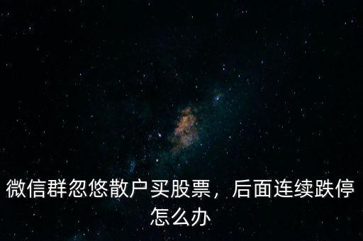 微信群忽悠散戶買(mǎi)股票，后面連續(xù)跌停怎么辦