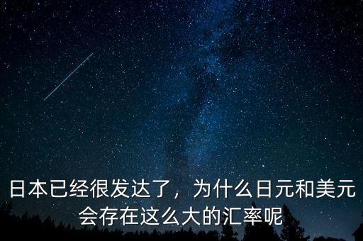 日本已經(jīng)很發(fā)達(dá)了，為什么日元和美元會(huì)存在這么大的匯率呢