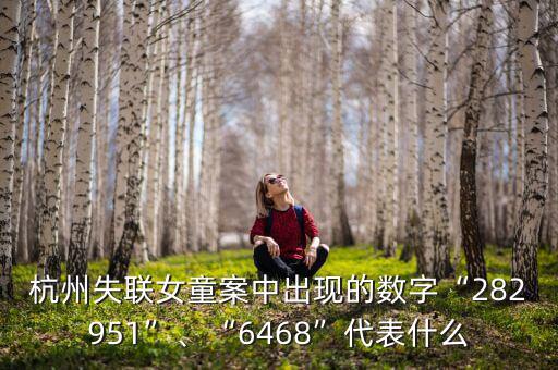 杭州失聯(lián)女童案中出現(xiàn)的數(shù)字“282951”、“6468”代表什么