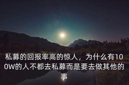 私募的回報(bào)率高的驚人，為什么有100W的人不都去私募而是要去做其他的事