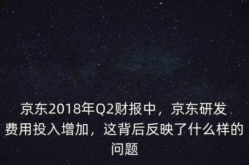 京東2018年Q2財報中，京東研發(fā)費(fèi)用投入增加，這背后反映了什么樣的問題