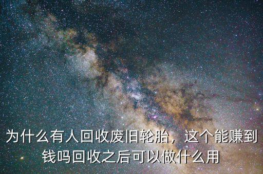 為什么有人回收廢舊輪胎，這個(gè)能賺到錢嗎回收之后可以做什么用