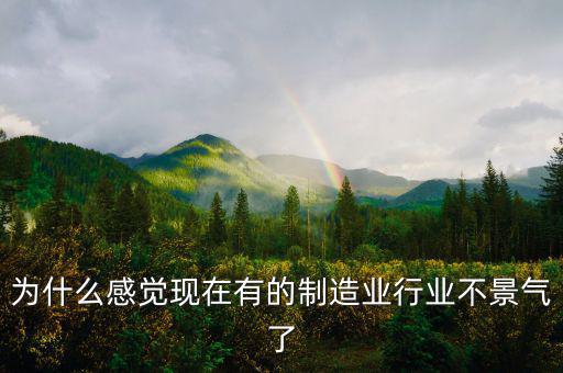 為什么感覺(jué)現(xiàn)在有的制造業(yè)行業(yè)不景氣了