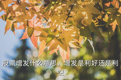 股票增發(fā)什么意思，增發(fā)是利好還是利空