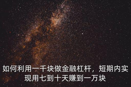 如何利用一千塊做金融杠桿，短期內(nèi)實(shí)現(xiàn)用七到十天賺到一萬塊