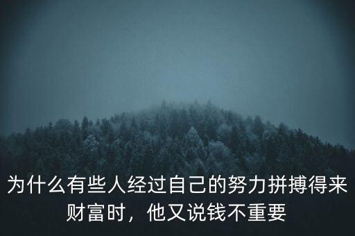 為什么有些人經(jīng)過自己的努力拼搏得來財(cái)富時(shí)，他又說錢不重要