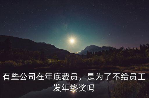 有些公司在年底裁員，是為了不給員工發(fā)年終獎(jiǎng)嗎