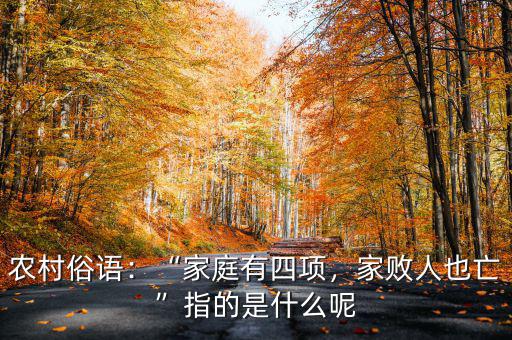 農(nóng)村俗語(yǔ)：“家庭有四項(xiàng)，家敗人也亡”指的是什么呢