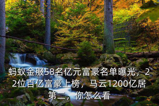 螞蟻金服58名億元富豪名單曝光，22位百億富豪上榜，馬云1200億居第二，你怎么看