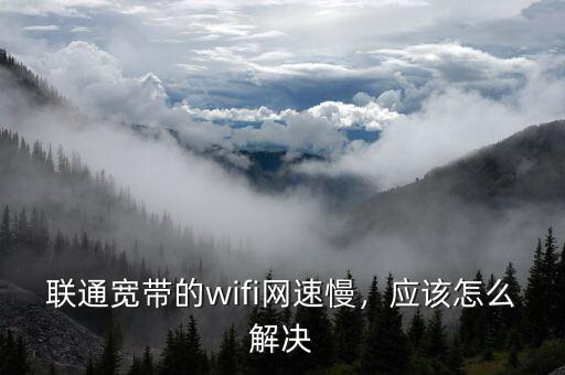 聯(lián)通寬帶的wifi網(wǎng)速慢，應(yīng)該怎么解決