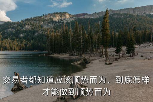 交易者都知道應(yīng)該順勢而為，到底怎樣才能做到順勢而為