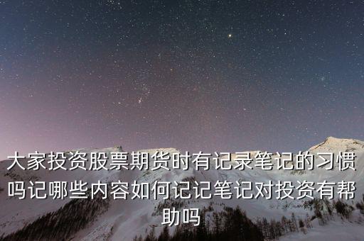 大家投資股票期貨時有記錄筆記的習(xí)慣嗎記哪些內(nèi)容如何記記筆記對投資有幫助嗎