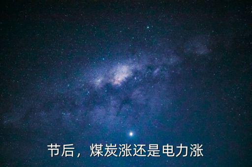 節(jié)后，煤炭漲還是電力漲