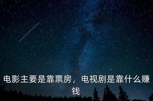 電影主要是靠票房，電視劇是靠什么賺錢