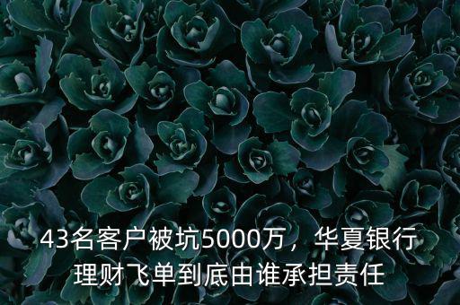 43名客戶被坑5000萬(wàn)，華夏銀行理財(cái)飛單到底由誰(shuí)承擔(dān)責(zé)任