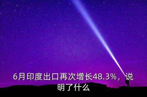 6月印度出口再次增長48.3%，說明了什么