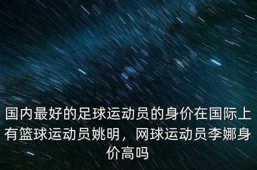 國(guó)內(nèi)最好的足球運(yùn)動(dòng)員的身價(jià)在國(guó)際上有籃球運(yùn)動(dòng)員姚明，網(wǎng)球運(yùn)動(dòng)員李娜身價(jià)高嗎