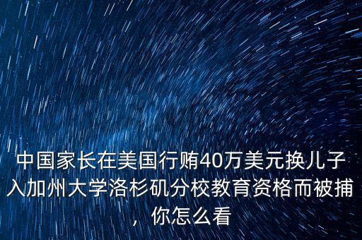 中國(guó)家長(zhǎng)在美國(guó)行賄40萬(wàn)美元換兒子入加州大學(xué)洛杉磯分校教育資格而被捕，你怎么看