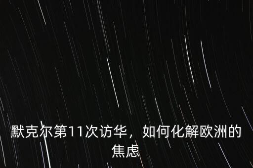 默克爾第11次訪華，如何化解歐洲的焦慮