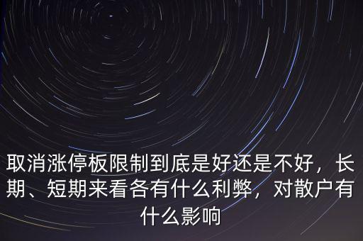 取消漲停板限制到底是好還是不好，長期、短期來看各有什么利弊，對散戶有什么影響