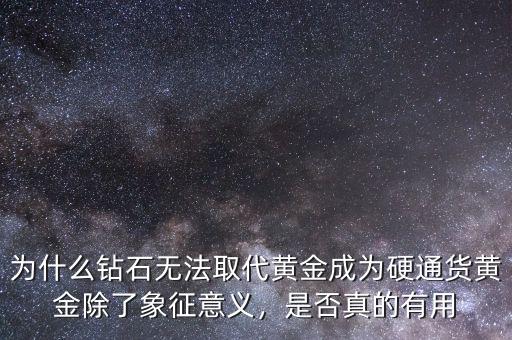 為什么鉆石無法取代黃金成為硬通貨黃金除了象征意義，是否真的有用