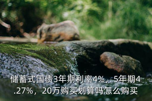 儲(chǔ)蓄式國(guó)債3年期利率4%，5年期4.27%，20萬(wàn)購(gòu)買(mǎi)劃算嗎怎么購(gòu)買(mǎi)