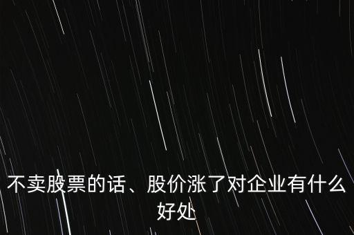 不賣股票的話、股價漲了對企業(yè)有什么好處